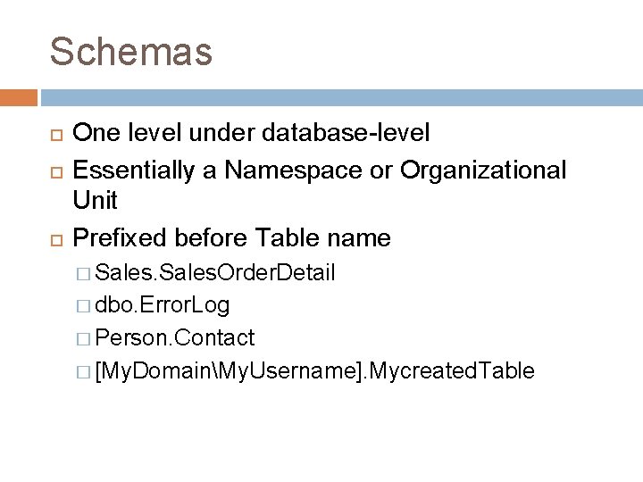 Schemas One level under database-level Essentially a Namespace or Organizational Unit Prefixed before Table