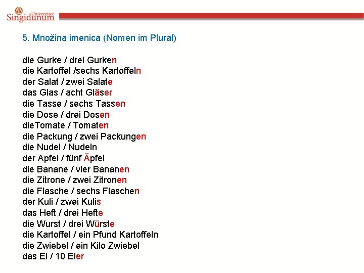 5. Množina imenica (Nomen im Plural) die Gurke / drei Gurken die Kartoffel /sechs