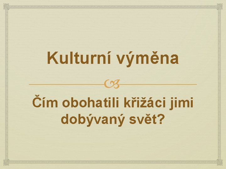 Kulturní výměna Čím obohatili křižáci jimi dobývaný svět? 
