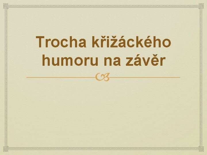 Trocha křižáckého humoru na závěr 