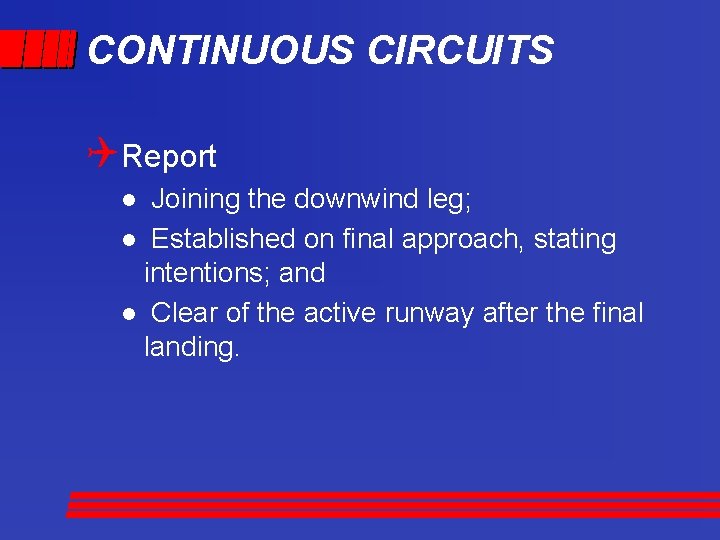 CONTINUOUS CIRCUITS QReport Joining the downwind leg; l Established on final approach, stating intentions;