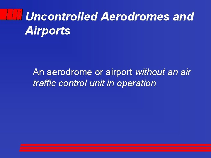 Uncontrolled Aerodromes and Airports An aerodrome or airport without an air traffic control unit