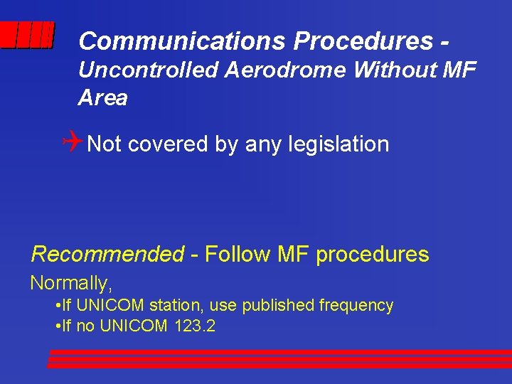 Communications Procedures Uncontrolled Aerodrome Without MF Area QNot covered by any legislation Recommended -