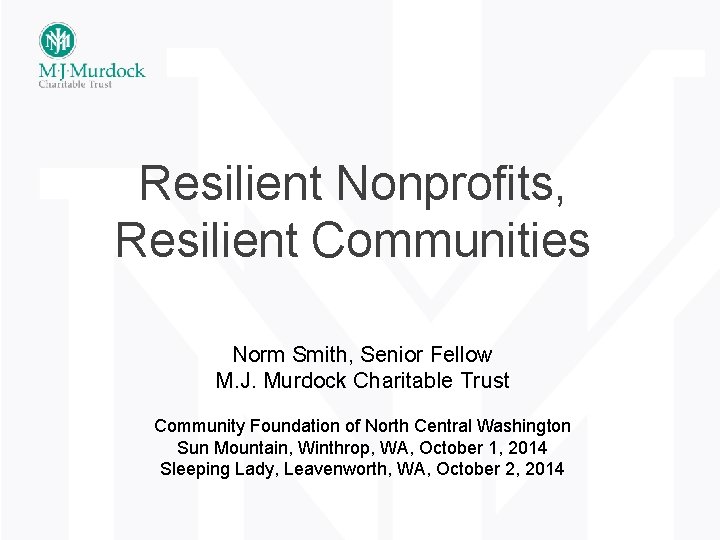 Resilient Nonprofits, Resilient Communities Norm Smith, Senior Fellow M. J. Murdock Charitable Trust Community