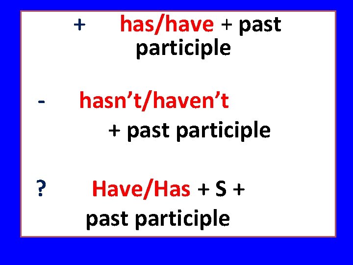 + has/have + past participle - hasn’t/haven’t + past participle ? Have/Has + S