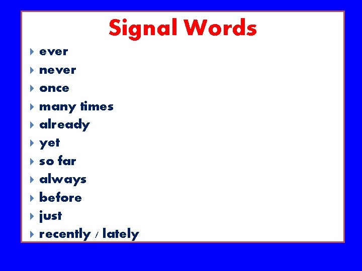 Signal Words ever never once many times already yet so far always before just