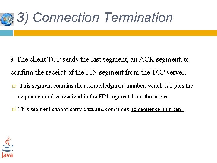 3) Connection Termination 3. The client TCP sends the last segment, an ACK segment,