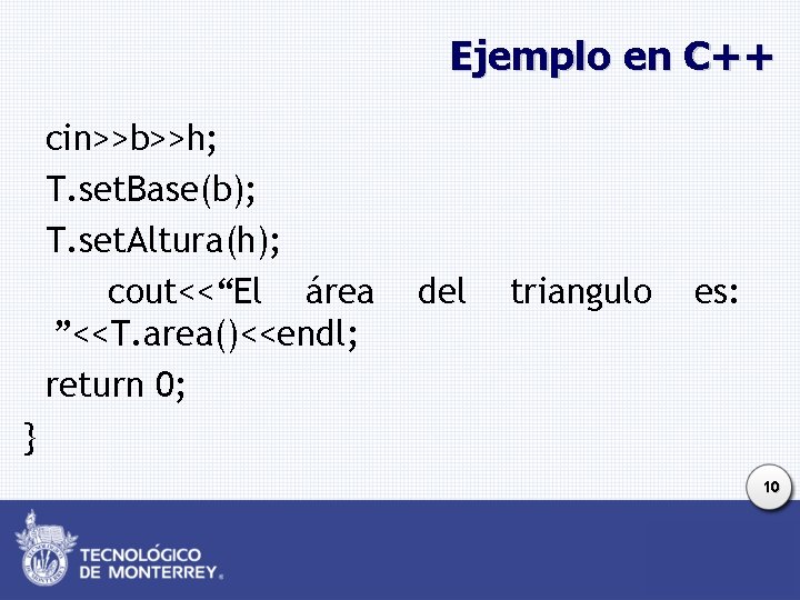 Ejemplo en C++ cin>>b>>h; T. set. Base(b); T. set. Altura(h); cout<<“El área ”<<T. area()<<endl;