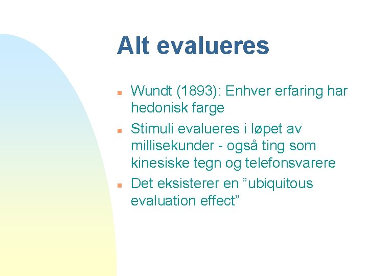 Alt evalueres n n n Wundt (1893): Enhver erfaring har hedonisk farge Stimuli evalueres