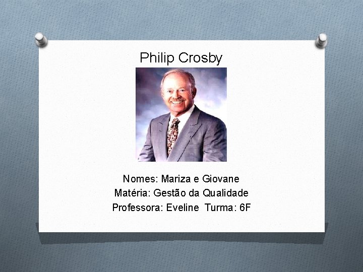 Philip Crosby Nomes: Mariza e Giovane Matéria: Gestão da Qualidade Professora: Eveline Turma: 6