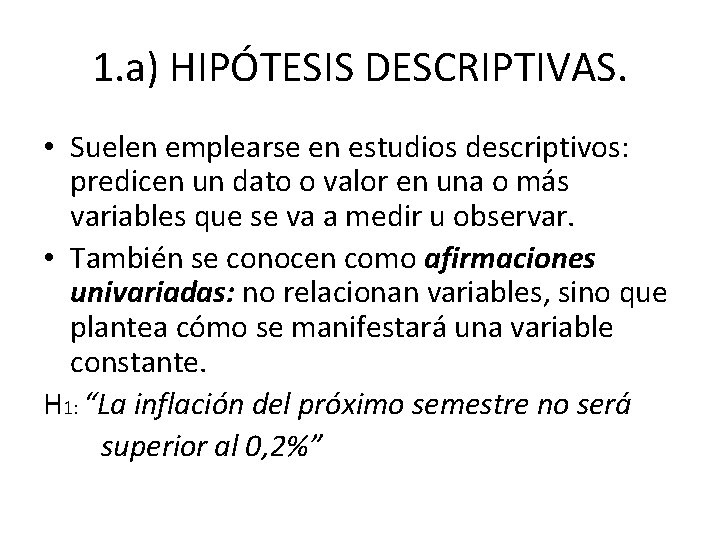 1. a) HIPÓTESIS DESCRIPTIVAS. • Suelen emplearse en estudios descriptivos: predicen un dato o