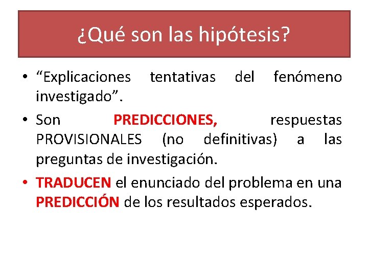 ¿Qué son las hipótesis? • “Explicaciones tentativas del fenómeno investigado”. • Son PREDICCIONES, respuestas