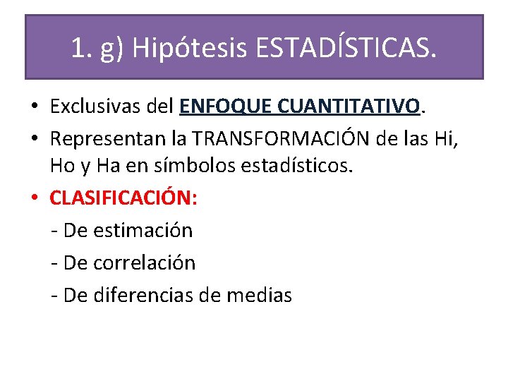 1. g) Hipótesis ESTADÍSTICAS. • Exclusivas del ENFOQUE CUANTITATIVO. • Representan la TRANSFORMACIÓN de