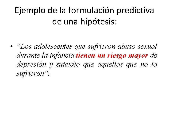 Ejemplo de la formulación predictiva de una hipótesis: • “Los adolescentes que sufrieron abuso