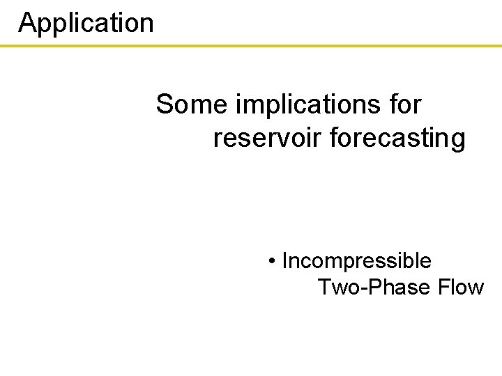 Application Some implications for reservoir forecasting • Incompressible Two-Phase Flow 