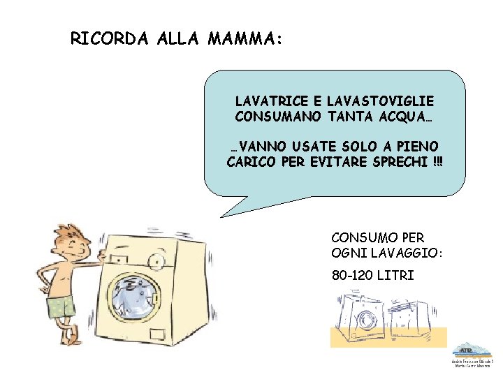 RICORDA ALLA MAMMA: LAVATRICE E LAVASTOVIGLIE CONSUMANO TANTA ACQUA… …VANNO USATE SOLO A PIENO