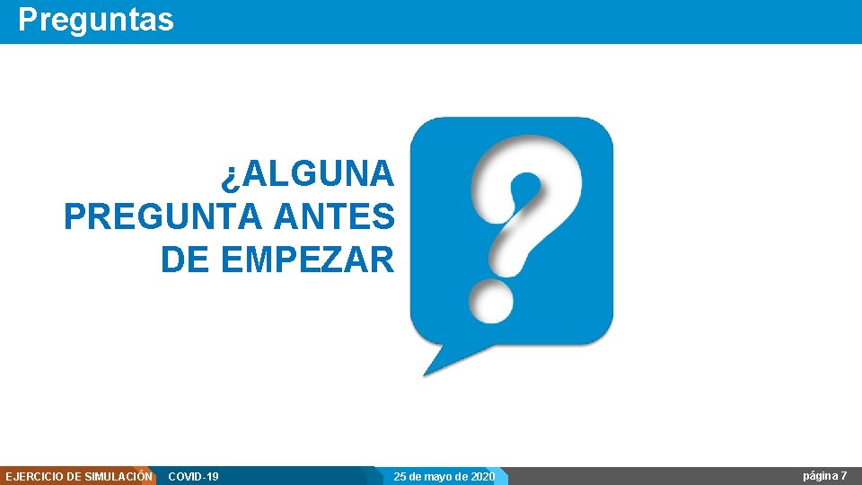 Preguntas ¿ALGUNA PREGUNTA ANTES DE EMPEZAR EJERCICIO DE SIMULACIÓN COVID-19 25 de mayo de