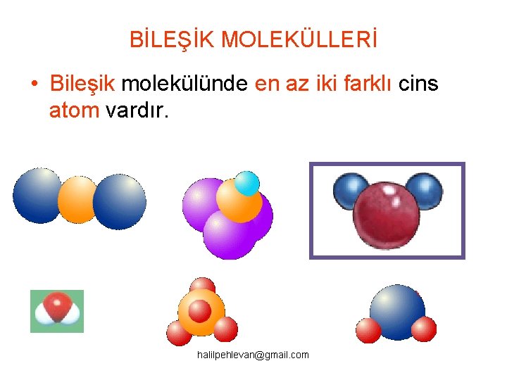 BİLEŞİK MOLEKÜLLERİ • Bileşik molekülünde en az iki farklı cins atom vardır. halilpehlevan@gmail. com