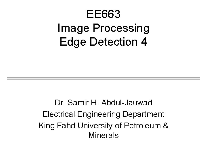 EE 663 Image Processing Edge Detection 4 Dr. Samir H. Abdul-Jauwad Electrical Engineering Department