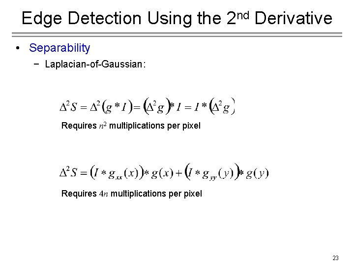 Edge Detection Using the 2 nd Derivative • Separability − Laplacian-of-Gaussian: Requires n 2