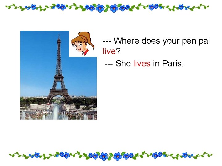 --- Where does your pen pal live? --- She lives in Paris. 