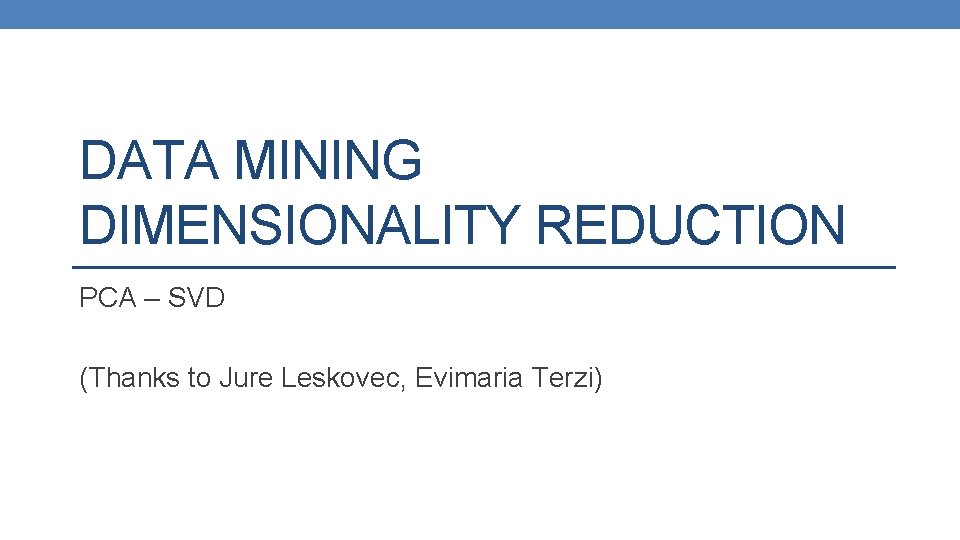 DATA MINING DIMENSIONALITY REDUCTION PCA – SVD (Thanks to Jure Leskovec, Evimaria Terzi) 