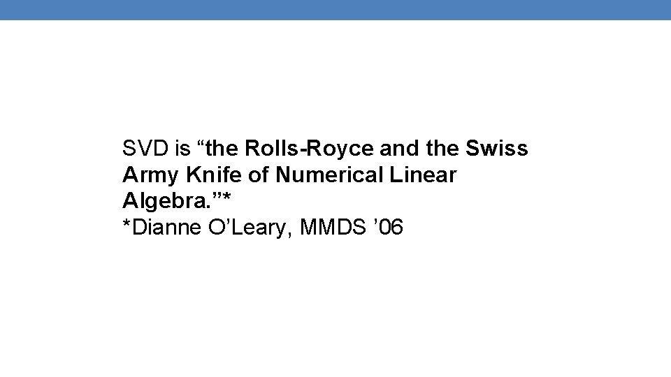 SVD is “the Rolls-Royce and the Swiss Army Knife of Numerical Linear Algebra. ”*