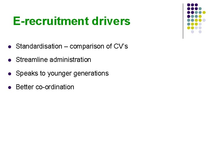 E-recruitment drivers l Standardisation – comparison of CV’s l Streamline administration l Speaks to