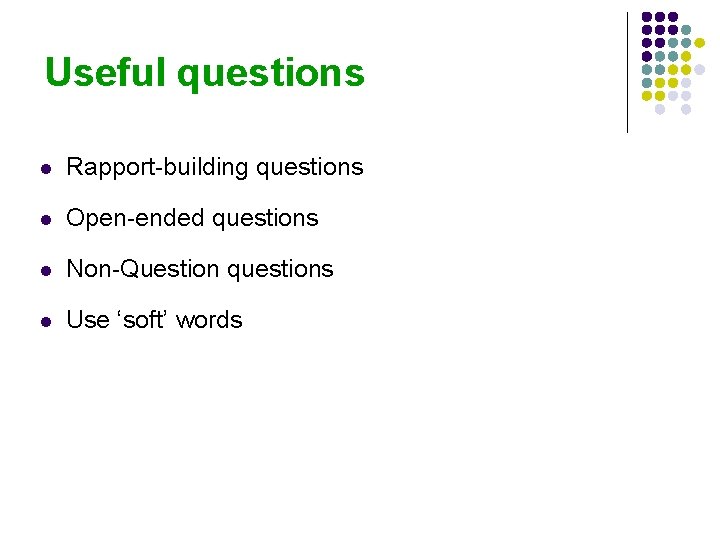 Useful questions l Rapport-building questions l Open-ended questions l Non-Question questions l Use ‘soft’