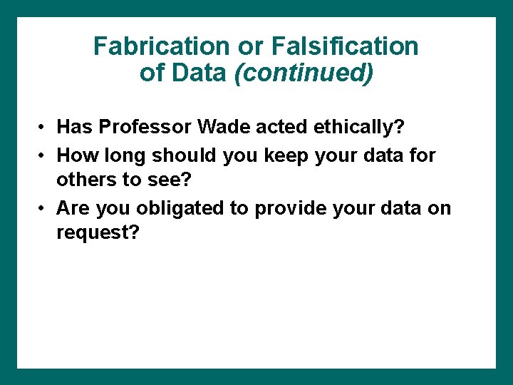 Fabrication or Falsification of Data (continued) • Has Professor Wade acted ethically? • How