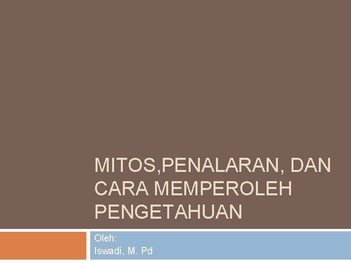 MITOS, PENALARAN, DAN CARA MEMPEROLEH PENGETAHUAN Oleh: Iswadi, M. Pd 