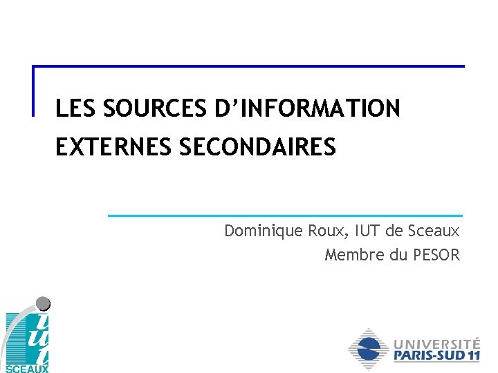 LES SOURCES D’INFORMATION EXTERNES SECONDAIRES Dominique Roux, IUT de Sceaux Membre du PESOR 