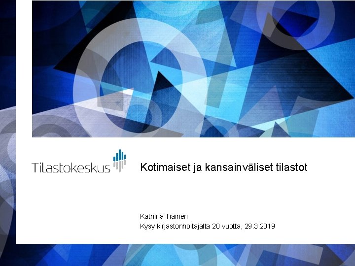 Kotimaiset ja kansainväliset tilastot Katriina Tiainen Kysy kirjastonhoitajalta 20 vuotta, 29. 3. 2019 