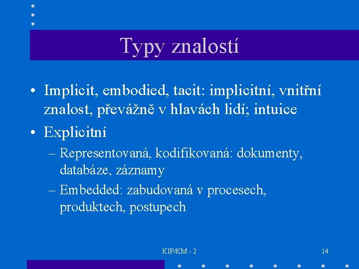 Typy znalostí • Implicit, embodied, tacit: implicitní, vnitřní znalost, převážně v hlavách lidí; intuice