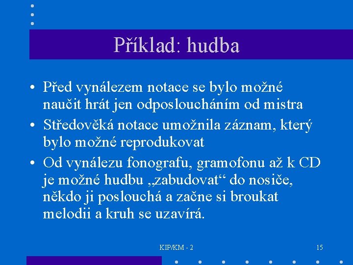 Příklad: hudba • Před vynálezem notace se bylo možné naučit hrát jen odposloucháním od