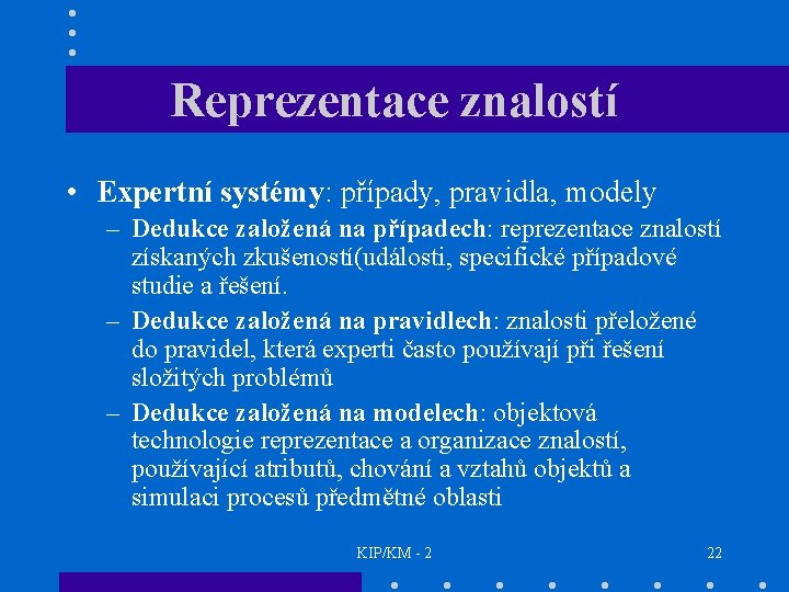 Reprezentace znalostí • Expertní systémy: případy, pravidla, modely – Dedukce založená na případech: reprezentace