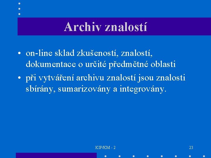 Archiv znalostí • on-line sklad zkušeností, znalostí, dokumentace o určité předmětné oblasti • při