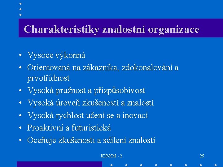 Charakteristiky znalostní organizace • Vysoce výkonná • Orientovaná na zákazníka, zdokonalování a prvotřídnost •