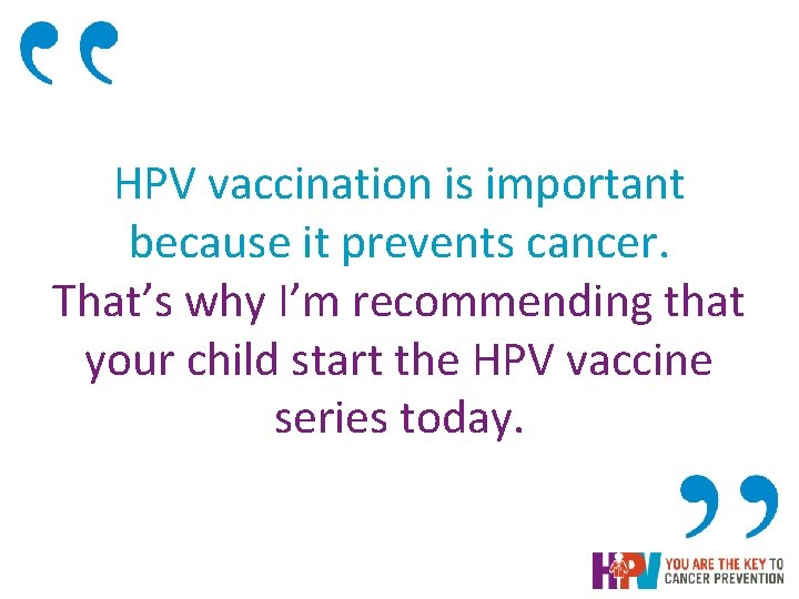 HPV vaccination is important because it prevents cancer. That’s why I’m recommending that your HPV vaccination is important because it prevents cancer. That’s why I’m recommending that your
