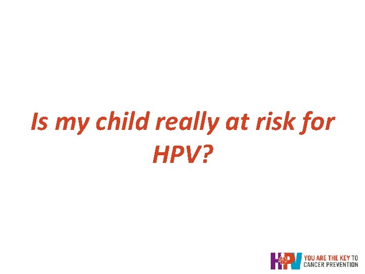 Is my child really at risk for HPV? Is my child really at risk for HPV?
