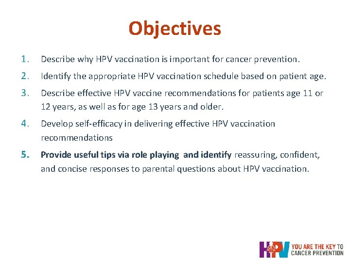 Objectives 1. Describe why HPV vaccination is important for cancer prevention. 2. Identify the Objectives 1. Describe why HPV vaccination is important for cancer prevention. 2. Identify the