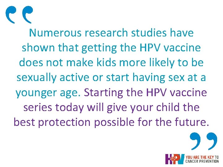 Numerous research studies have shown that getting the HPV vaccine does not make kids Numerous research studies have shown that getting the HPV vaccine does not make kids