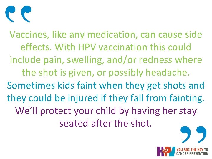 Vaccines, like any medication, can cause side effects. With HPV vaccination this could include Vaccines, like any medication, can cause side effects. With HPV vaccination this could include
