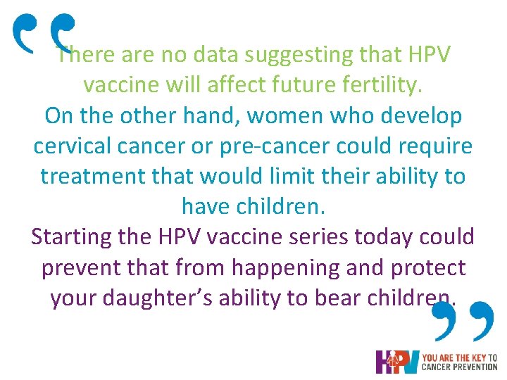 There are no data suggesting that HPV vaccine will affect future fertility. On the There are no data suggesting that HPV vaccine will affect future fertility. On the