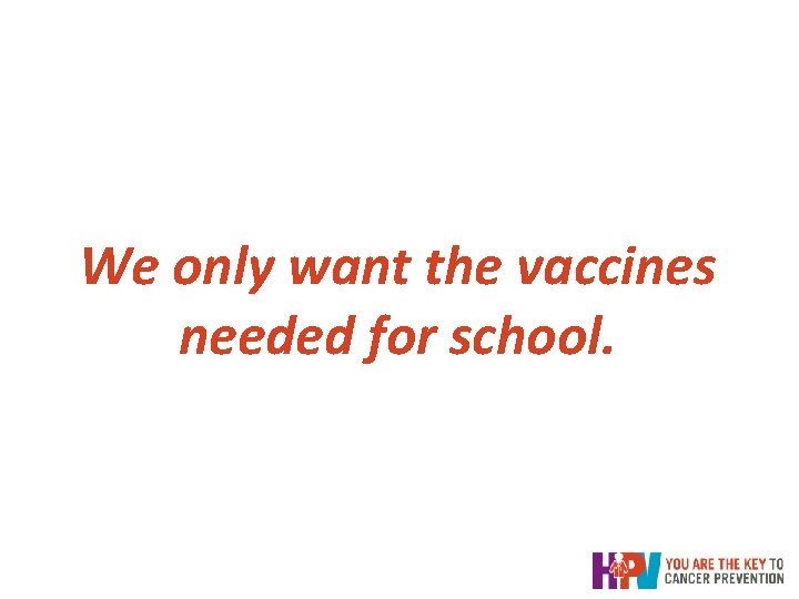 We only want the vaccines needed for school. We only want the vaccines needed for school.