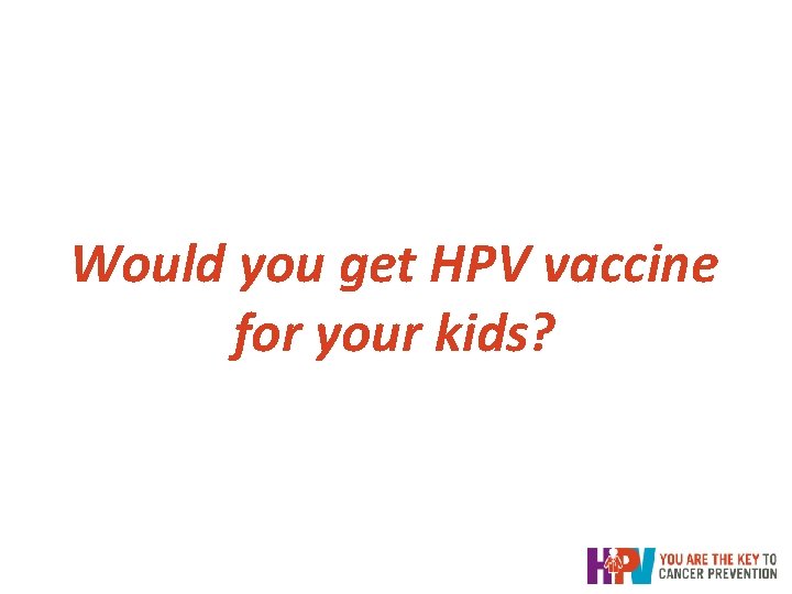 Would you get HPV vaccine for your kids? Would you get HPV vaccine for your kids?
