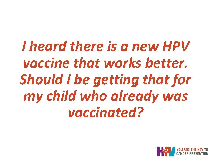 I heard there is a new HPV vaccine that works better. Should I be I heard there is a new HPV vaccine that works better. Should I be