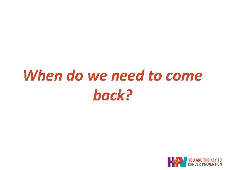 When do we need to come back? When do we need to come back?