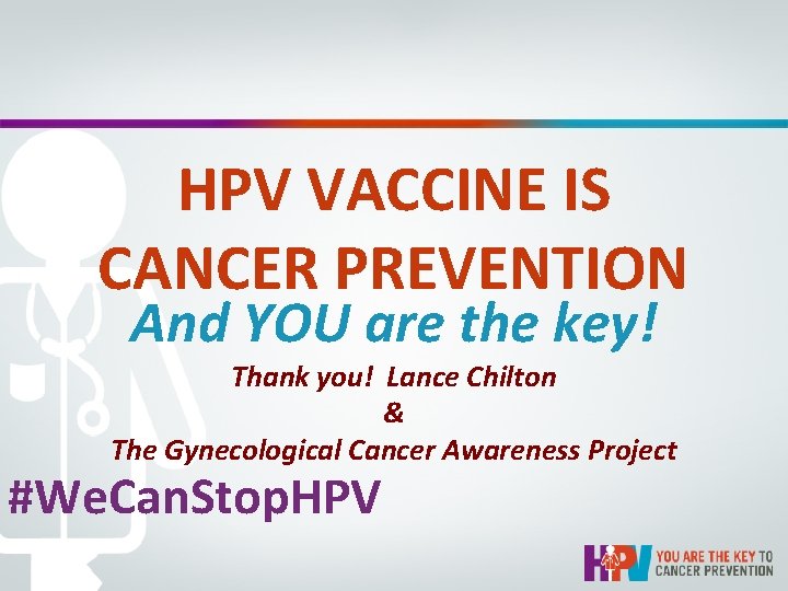 HPV VACCINE IS CANCER PREVENTION And YOU are the key! Thank you! Lance Chilton HPV VACCINE IS CANCER PREVENTION And YOU are the key! Thank you! Lance Chilton
