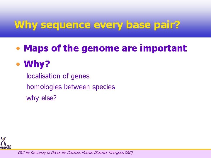 Why sequence every base pair? • Maps of the genome are important • Why?